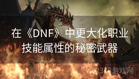 在《DNF》中更大化职业技能属性的秘密武器