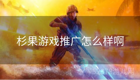 杉果游戏推广怎么样啊