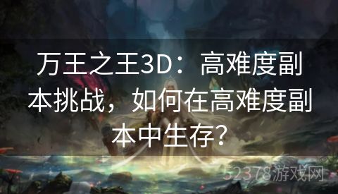 万王之王3D：高难度副本挑战，如何在高难度副本中生存？