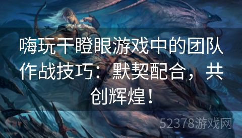 嗨玩干瞪眼游戏中的团队作战技巧：默契配合，共创辉煌！