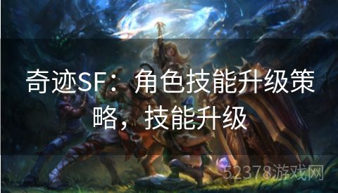 奇迹SF：角色技能升级策略，技能升级