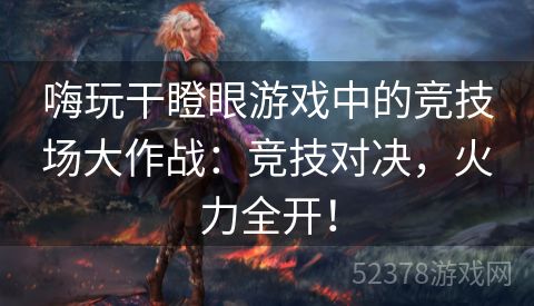 嗨玩干瞪眼游戏中的竞技场大作战：竞技对决，火力全开！