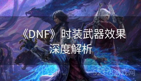  《DNF》时装武器效果深度解析