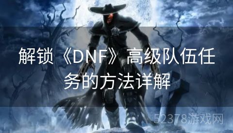 解锁《DNF》高级队伍任务的方法详解