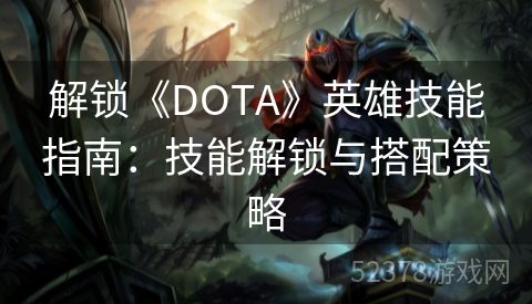 解锁《DOTA》英雄技能指南：技能解锁与搭配策略