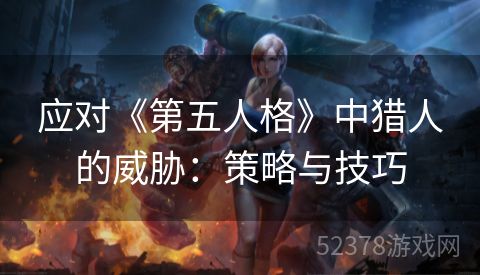 应对《第五人格》中猎人的威胁：策略与技巧