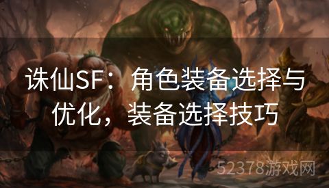 诛仙SF：角色装备选择与优化，装备选择技巧