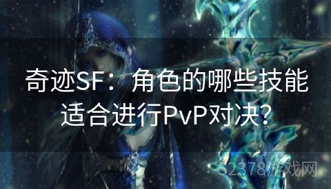 奇迹SF：角色的哪些技能适合进行PvP对决？