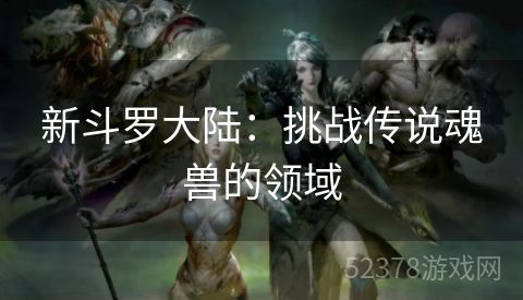 新斗罗大陆：挑战传说魂兽的领域