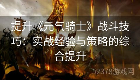 提升《元气骑士》战斗技巧：实战经验与策略的综合提升