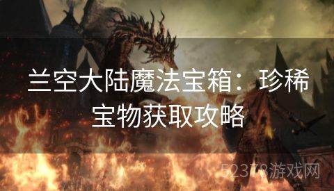 兰空大陆魔法宝箱：珍稀宝物获取攻略