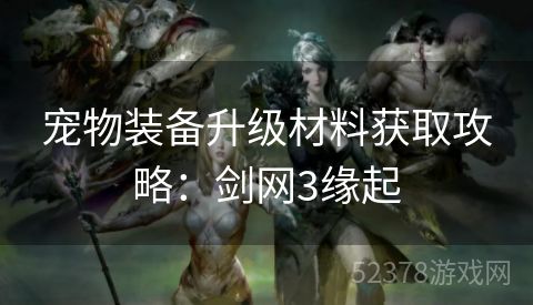 宠物装备升级材料获取攻略：剑网3缘起