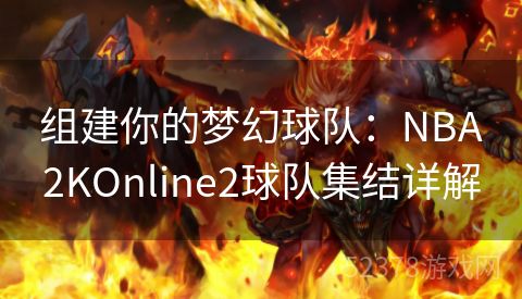 组建你的梦幻球队：NBA2KOnline2球队集结详解