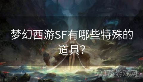 梦幻西游SF有哪些特殊的道具？