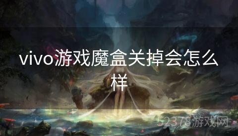 vivo游戏魔盒关掉会怎么样