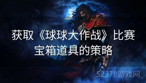 获取《球球大作战》比赛宝箱道具的策略