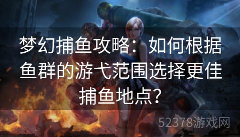 梦幻捕鱼攻略：如何根据鱼群的游弋范围选择更佳捕鱼地点？