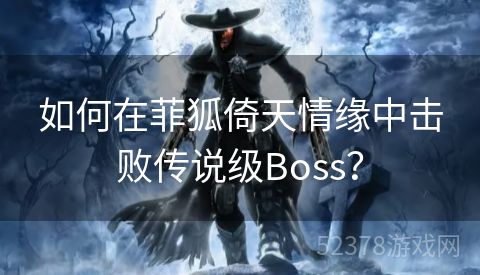 如何在菲狐倚天情缘中击败传说级Boss？