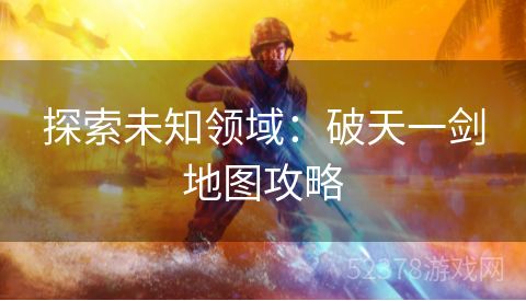 探索未知领域：破天一剑地图攻略