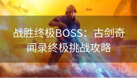 战胜终极BOSS：古剑奇闻录终极挑战攻略