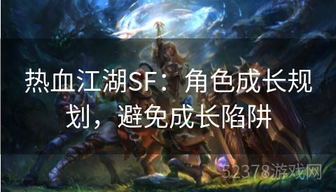 热血江湖SF：角色成长规划，避免成长陷阱