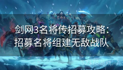 剑网3名将传招募攻略：招募名将组建无敌战队