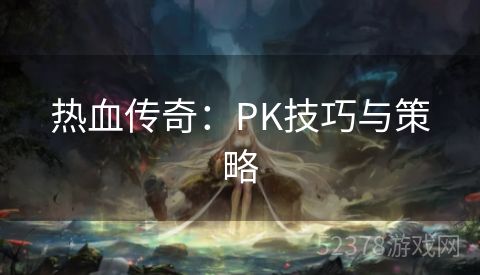 热血传奇：PK技巧与策略