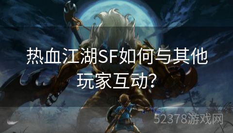 热血江湖SF如何与其他玩家互动？