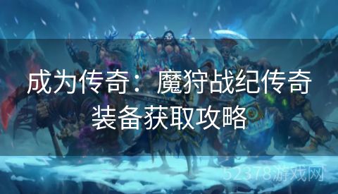 成为传奇：魔狩战纪传奇装备获取攻略