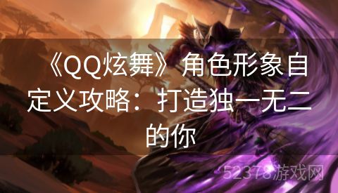  《QQ炫舞》角色形象自定义攻略：打造独一无二的你