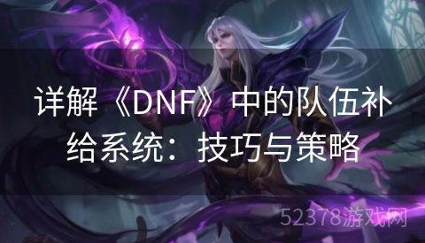 详解《DNF》中的队伍补给系统：技巧与策略