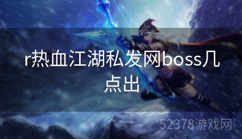 r热血江湖私发网boss几点出