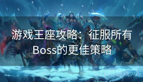 游戏王座攻略：征服所有Boss的更佳策略