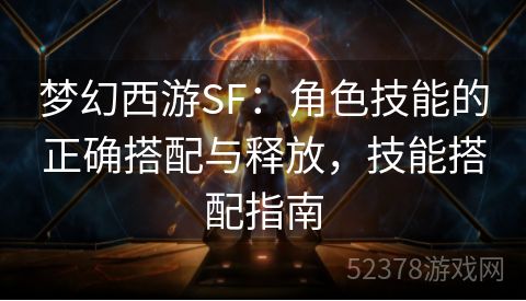 梦幻西游SF：角色技能的正确搭配与释放，技能搭配指南