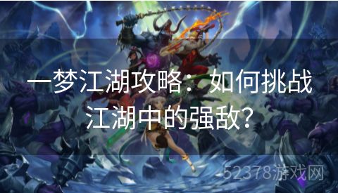 一梦江湖攻略：如何挑战江湖中的强敌？