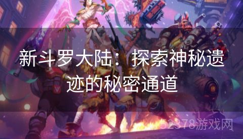 新斗罗大陆：探索神秘遗迹的秘密通道