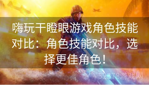 嗨玩干瞪眼游戏角色技能对比：角色技能对比，选择更佳角色！