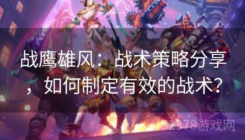 战鹰雄风：战术策略分享，如何制定有效的战术？