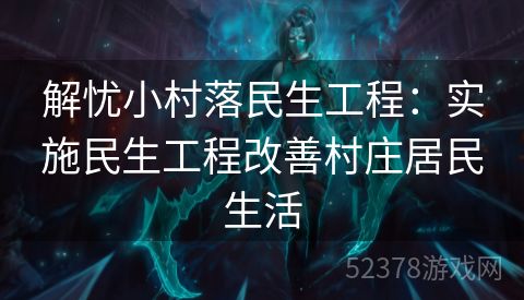 解忧小村落民生工程：实施民生工程改善村庄居民生活