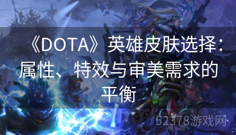 《DOTA》英雄皮肤选择：属性、特效与审美需求的平衡