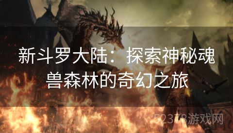 新斗罗大陆：探索神秘魂兽森林的奇幻之旅