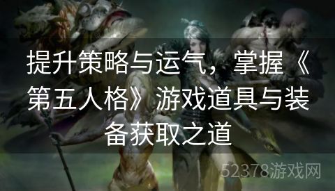 提升策略与运气，掌握《第五人格》游戏道具与装备获取之道