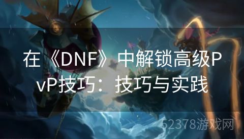 在《DNF》中解锁高级PvP技巧：技巧与实践