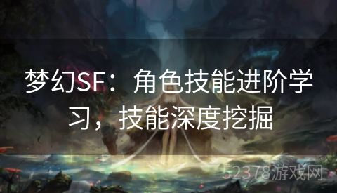 梦幻SF：角色技能进阶学习，技能深度挖掘