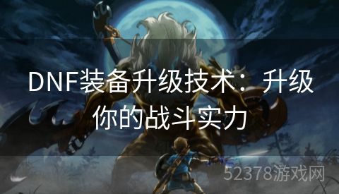 DNF装备升级技术：升级你的战斗实力