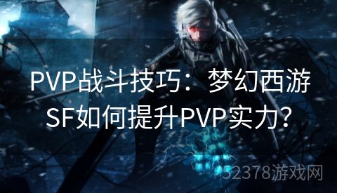 PVP战斗技巧：梦幻西游SF如何提升PVP实力？