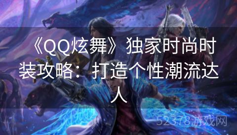  《QQ炫舞》独家时尚时装攻略：打造个性潮流达人