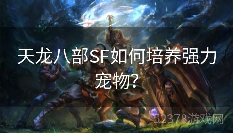 天龙八部SF如何培养强力宠物？