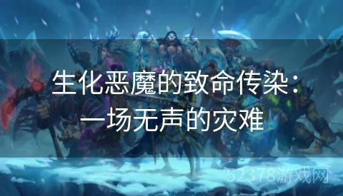  生化恶魔的致命传染：一场无声的灾难