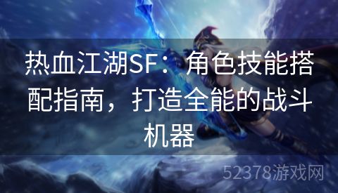 热血江湖SF：角色技能搭配指南，打造全能的战斗机器